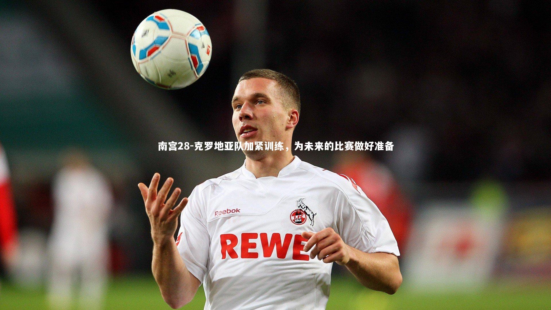 南宫28-克罗地亚队加紧训练，为未来的比赛做好准备