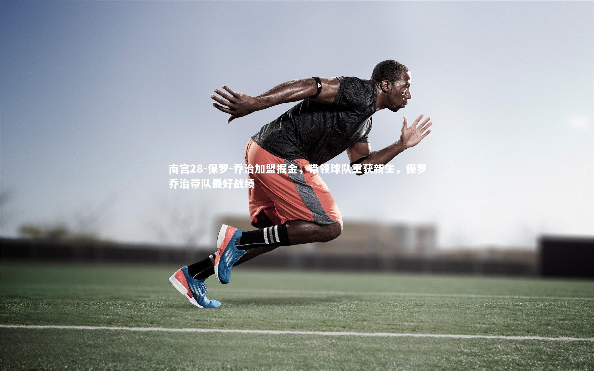 南宫28-保罗-乔治加盟掘金，带领球队重获新生，保罗乔治带队最好战绩