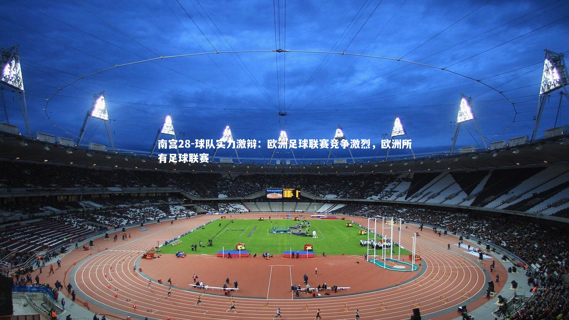 南宫28-球队实力激辩：欧洲足球联赛竞争激烈，欧洲所有足球联赛