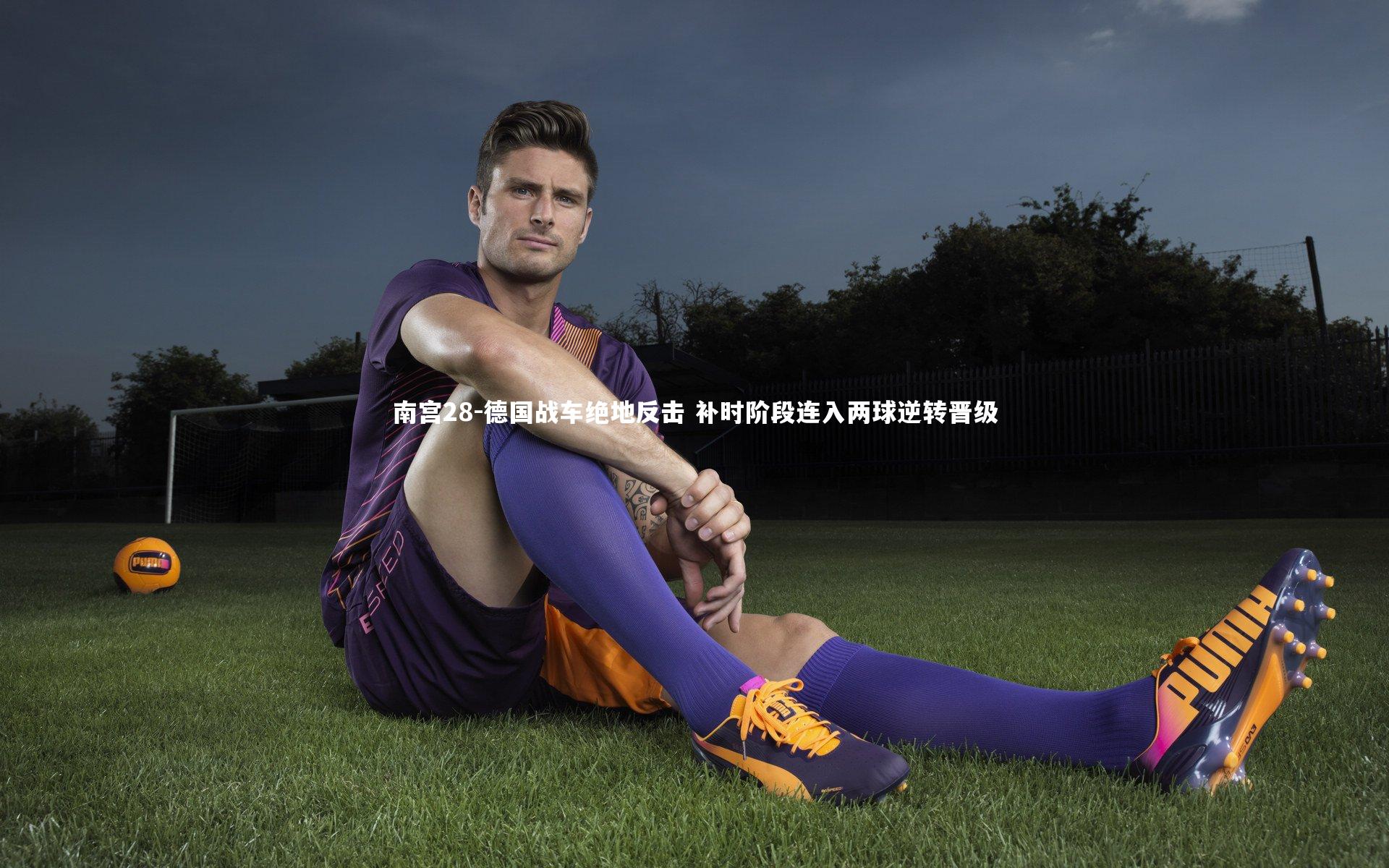 南宫28-德国战车绝地反击 补时阶段连入两球逆转晋级