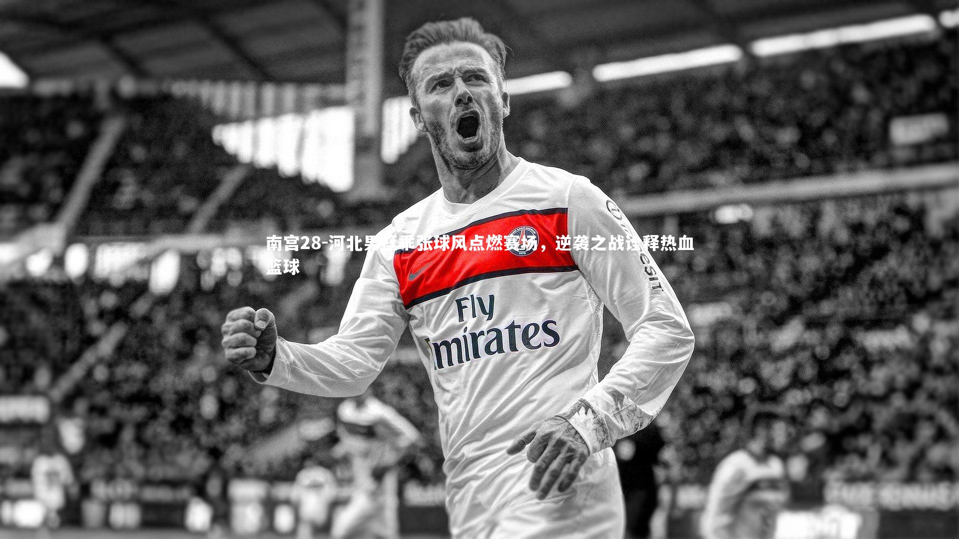 河北男篮乖张球风点燃赛场，逆袭之战诠释热血篮球