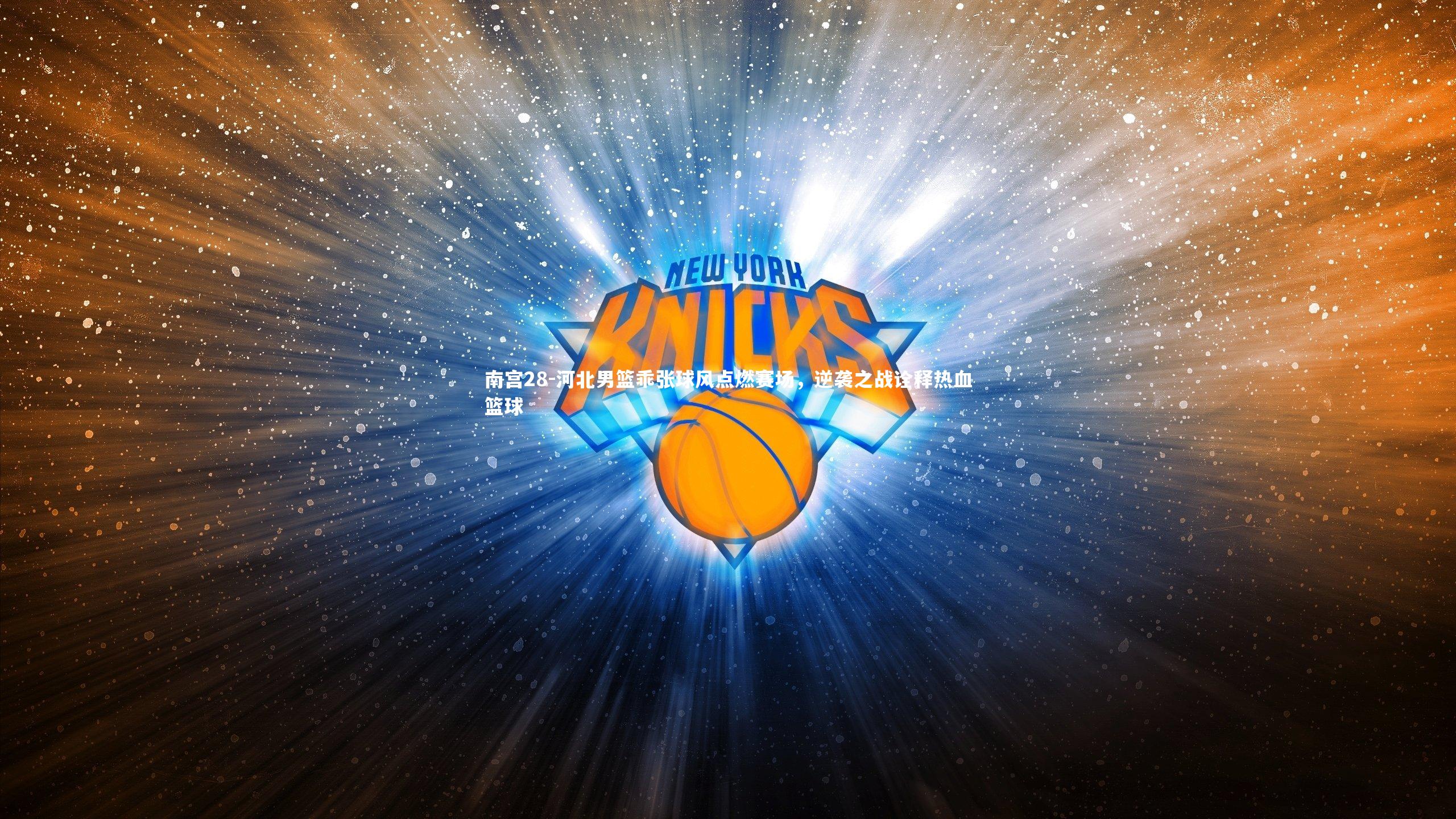 河北男篮乖张球风点燃赛场，逆袭之战诠释热血篮球