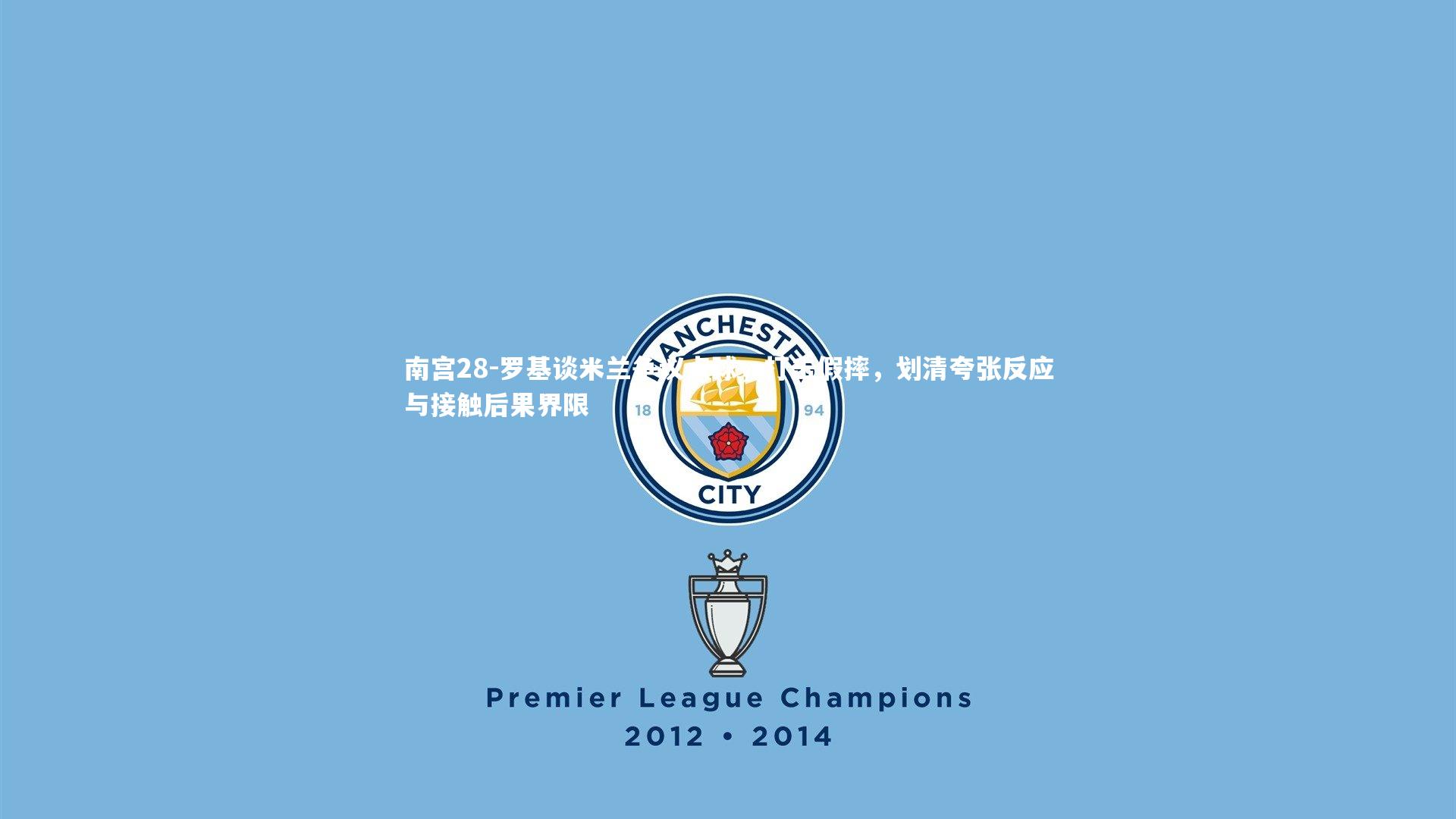 罗基谈米兰争议点球，打击假摔，划清夸张反应与接触后果界限