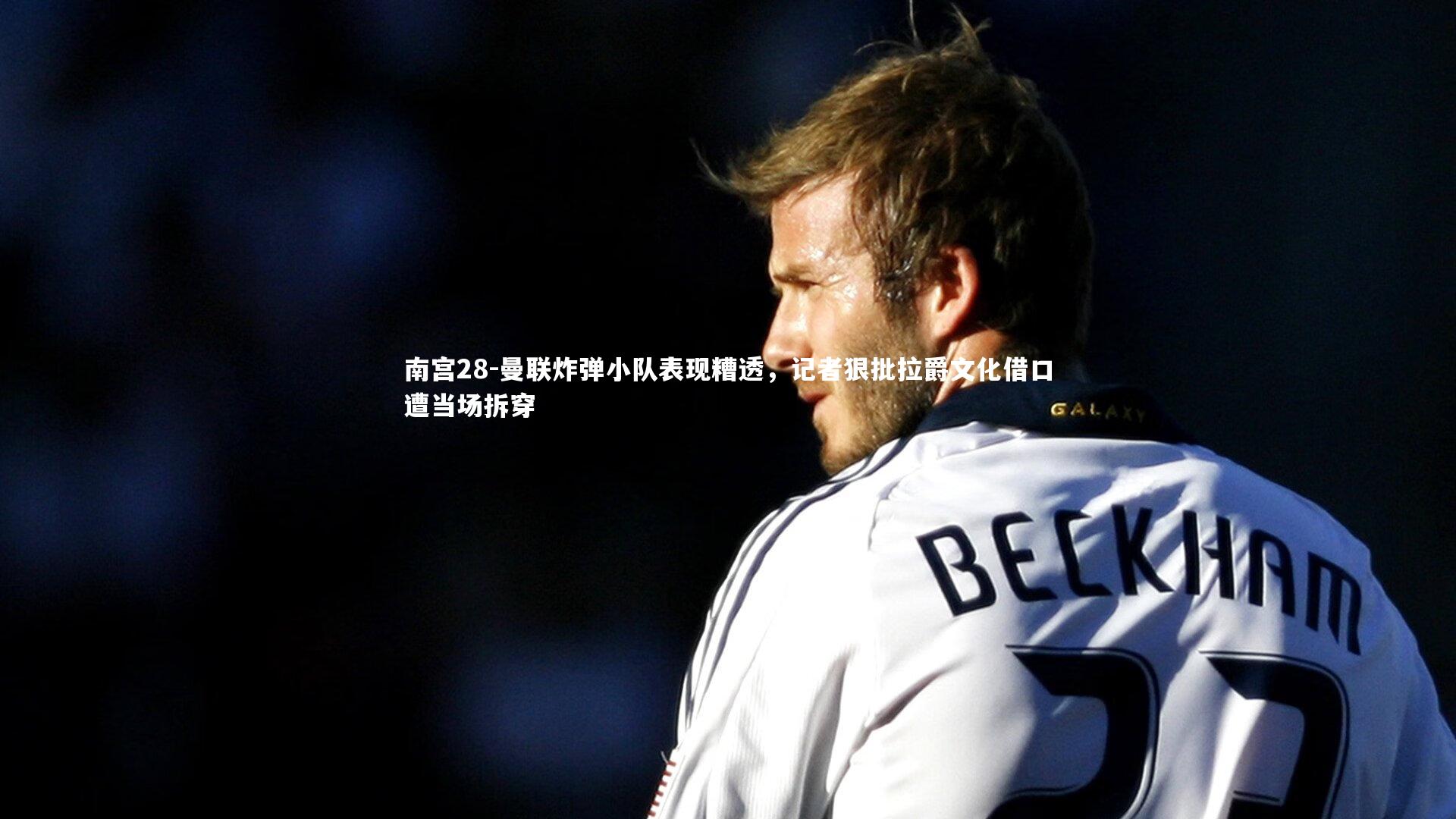 曼联炸弹小队表现糟透，记者狠批拉爵文化借口遭当场拆穿