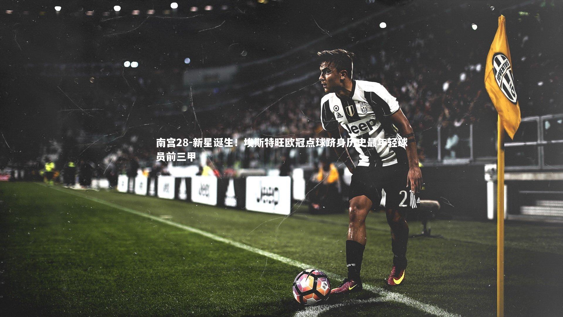 新星诞生！埃斯特旺欧冠点球跻身历史最年轻球员前三甲