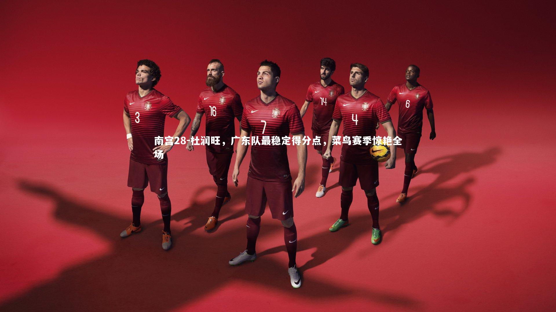 南宫28-杜润旺，广东队最稳定得分点，菜鸟赛季惊艳全场