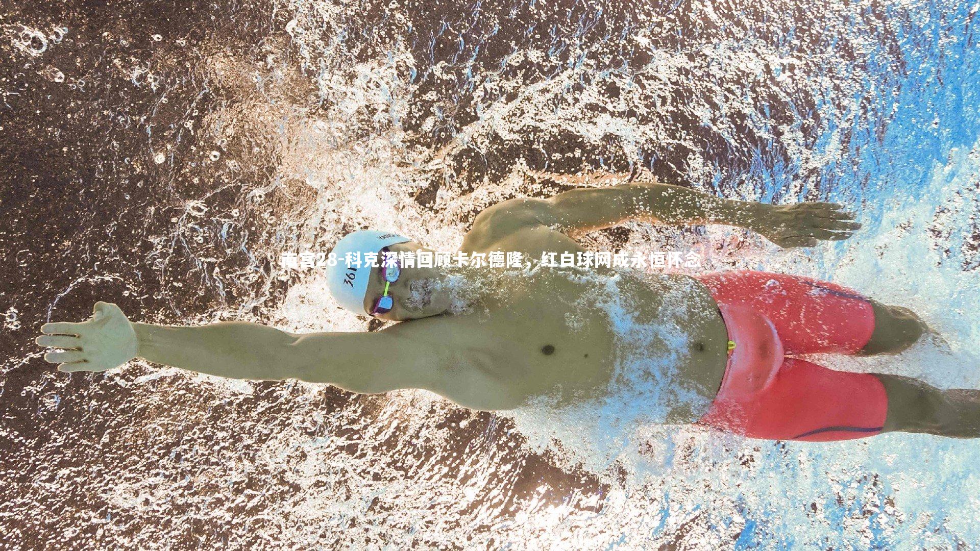 南宫28-科克深情回顾卡尔德隆，红白球网成永恒怀念