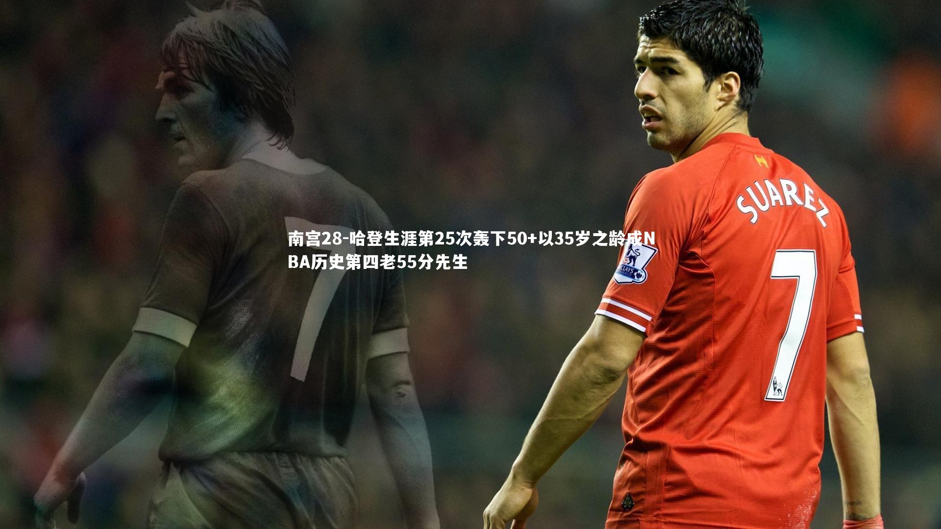 南宫28-哈登生涯第25次轰下50+以35岁之龄成NBA历史第四老55分先生
