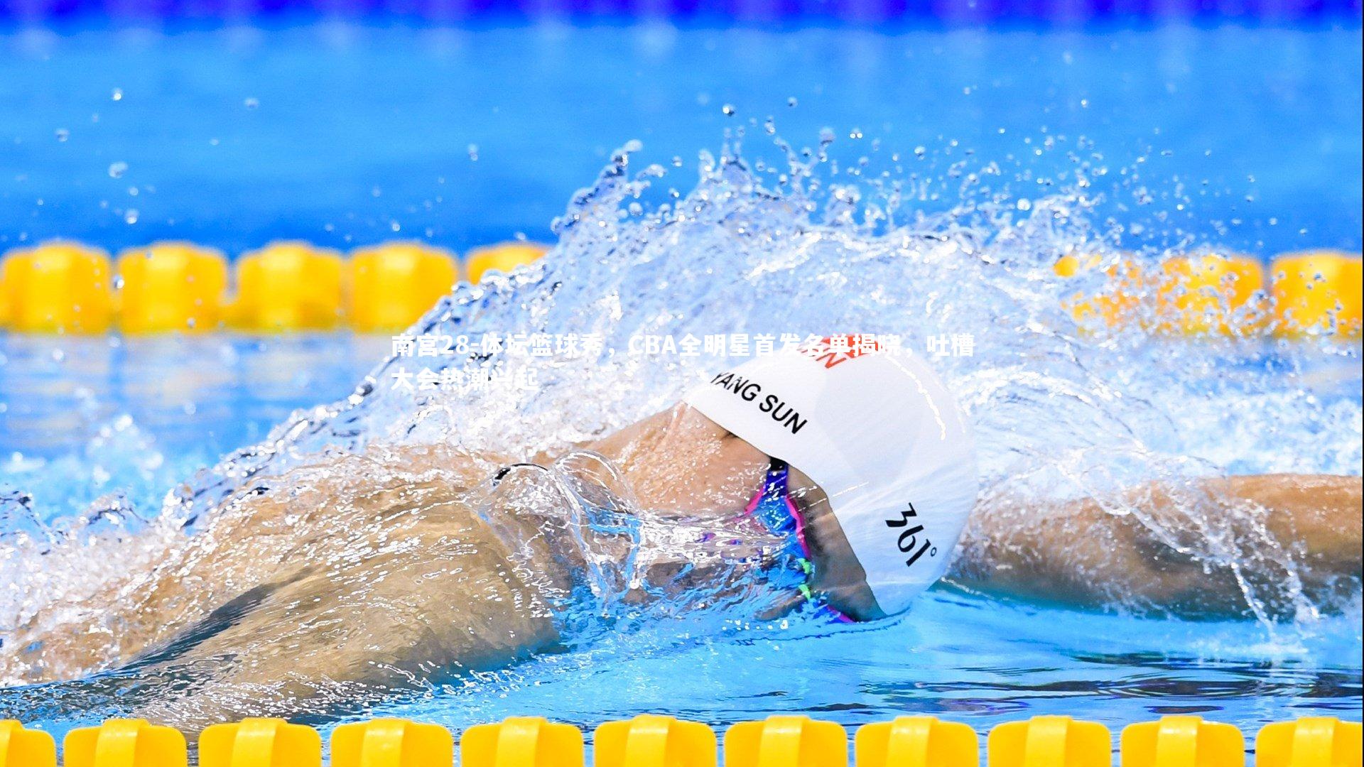 南宫28-体坛篮球秀，CBA全明星首发名单揭晓，吐槽大会热潮兴起