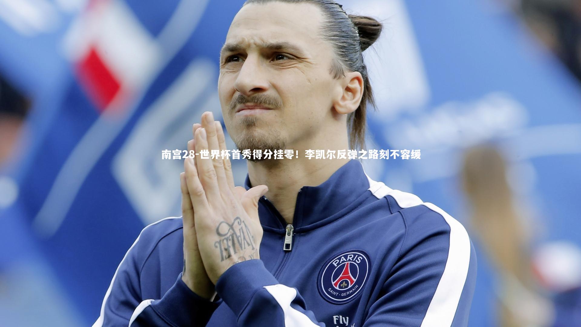 世界杯首秀得分挂零！李凯尔反弹之路刻不容缓