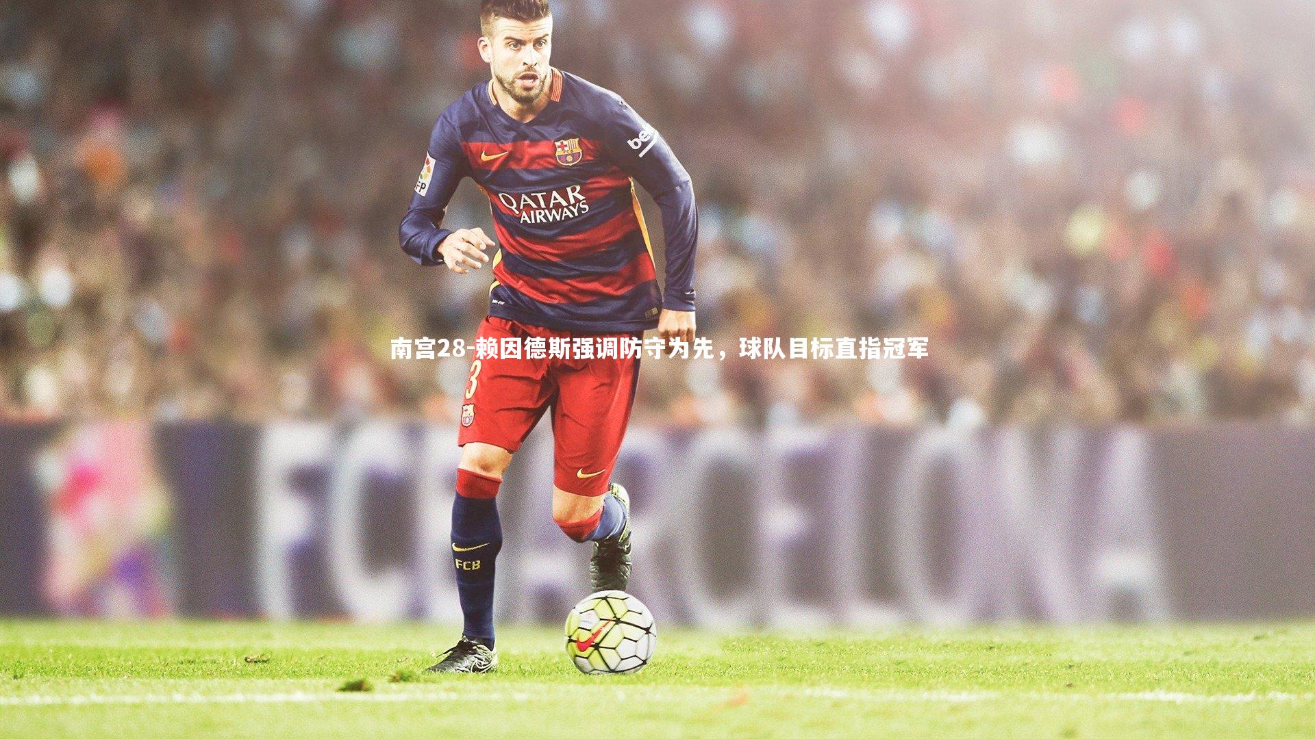 南宫28-赖因德斯强调防守为先，球队目标直指冠军